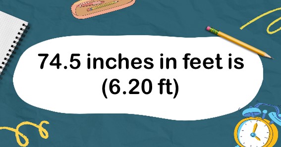 74.5 inches in feet is (6.20 ft)
