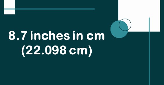 8.7 inches in cm (22.098 cm)