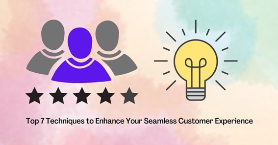 Top 7 Techniques to Enhance Your Seamless Customer Experience