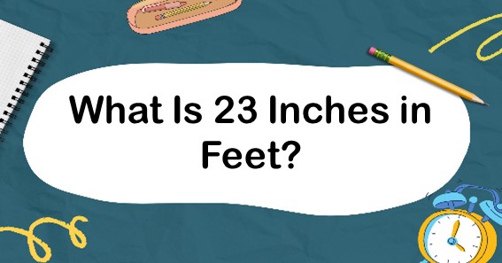 What Is 23 Inches In Feet? Convert 23 In To Feet (ft)