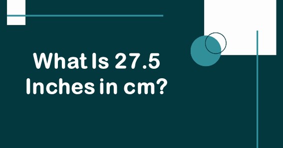 What Is 27.5 Inches In cm? Convert 27.5 In To cm (Centimeters)