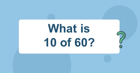 What is 10 of 60?